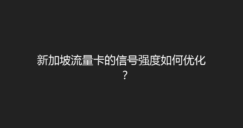 新加坡流量卡的信号强度如何优化？ 