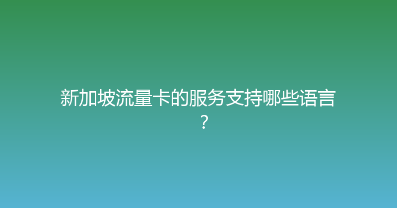 新加坡流量卡的服务支持哪些语言？ 