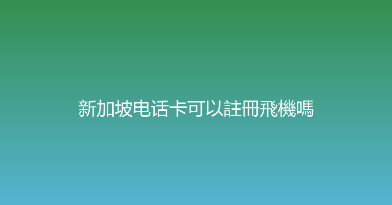 新加坡电话卡可以註冊飛機嗎 