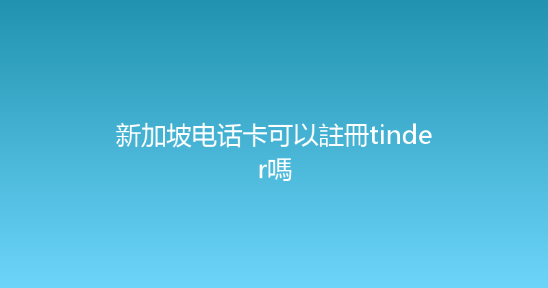 新加坡电话卡可以註冊tinder嗎 