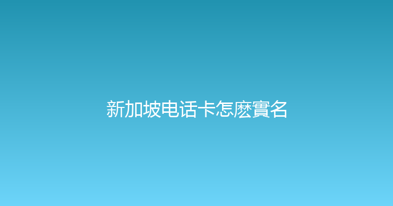 新加坡电话卡怎麽實名 