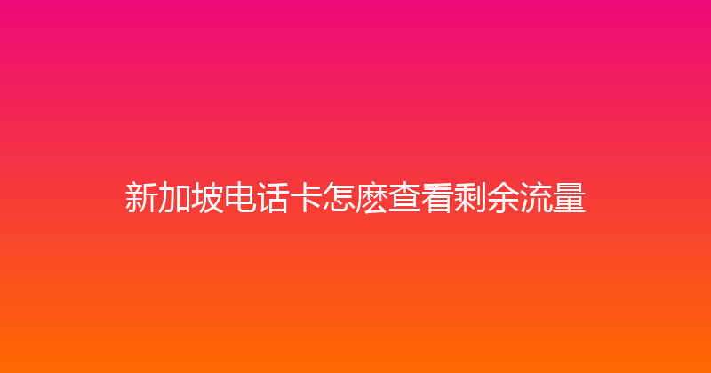 新加坡电话卡怎麽查看剩余流量 