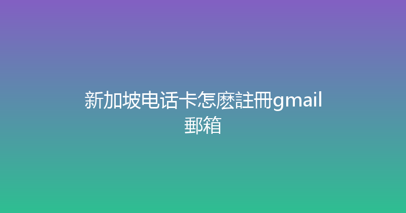 新加坡电话卡怎麽註冊gmail郵箱 