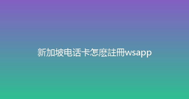 新加坡电话卡怎麽註冊wsapp 