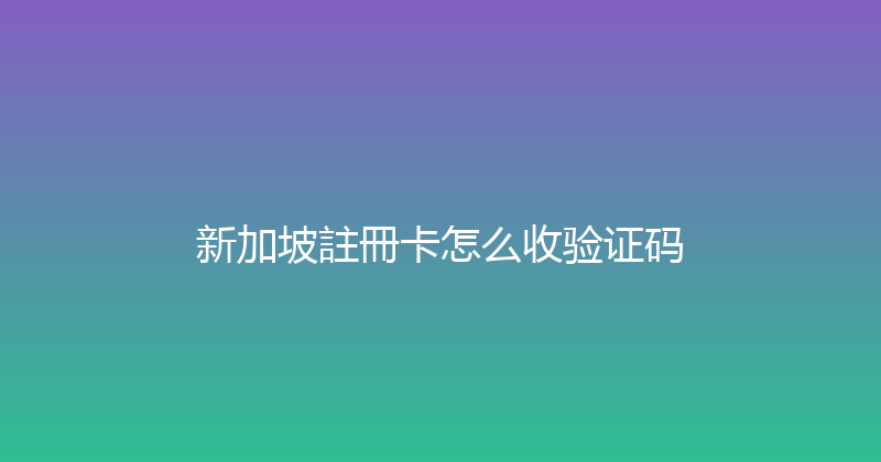新加坡註冊卡怎么收验证码 