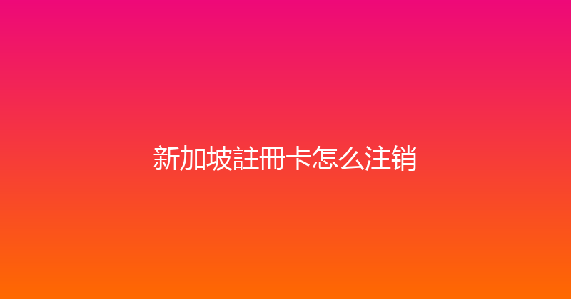 新加坡註冊卡怎么注销 