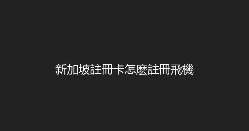 新加坡註冊卡怎麽註冊飛機 