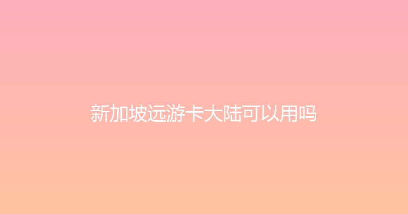 新加坡远游卡大陆可以用吗 