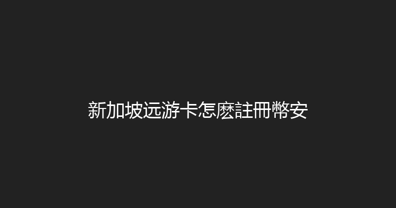 新加坡远游卡怎麽註冊幣安 