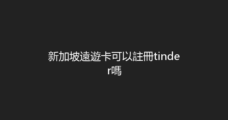 新加坡遠遊卡可以註冊tinder嗎 