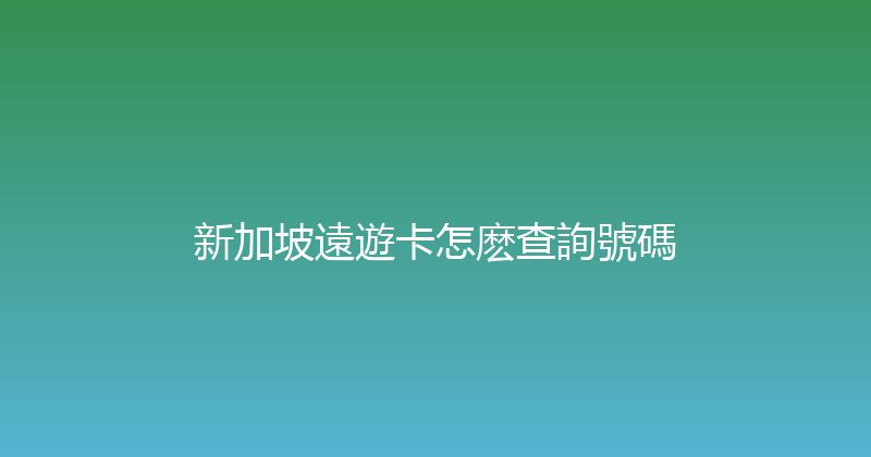 新加坡遠遊卡怎麽查詢號碼 