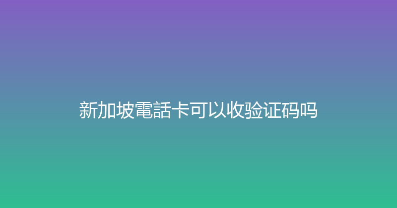 新加坡電話卡可以收验证码吗 