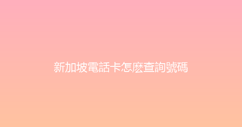 新加坡電話卡怎麽查詢號碼 