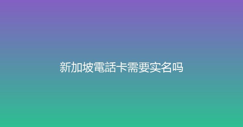 新加坡電話卡需要实名吗 