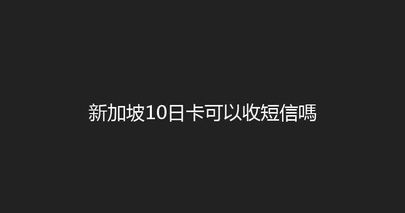 新加坡10日卡可以收短信嗎 