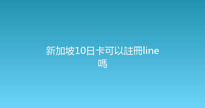 新加坡10日卡可以註冊line嗎 