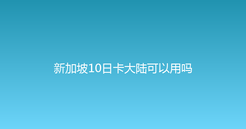 新加坡10日卡大陆可以用吗 