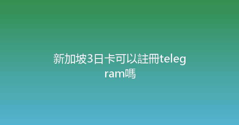 新加坡3日卡可以註冊telegram嗎 