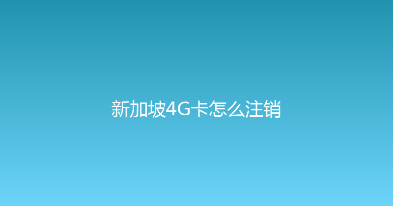 新加坡4G卡怎么注销 