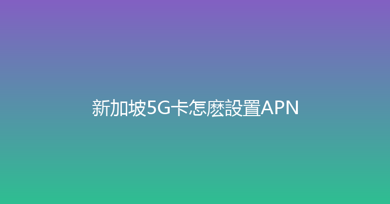 新加坡5G卡怎麽設置APN 