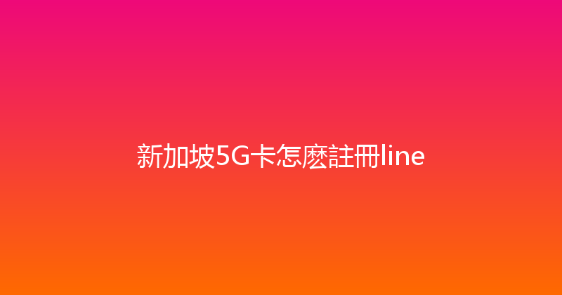 新加坡5G卡怎麽註冊line 
