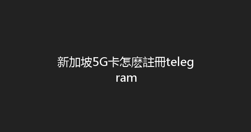 新加坡5G卡怎麽註冊telegram 
