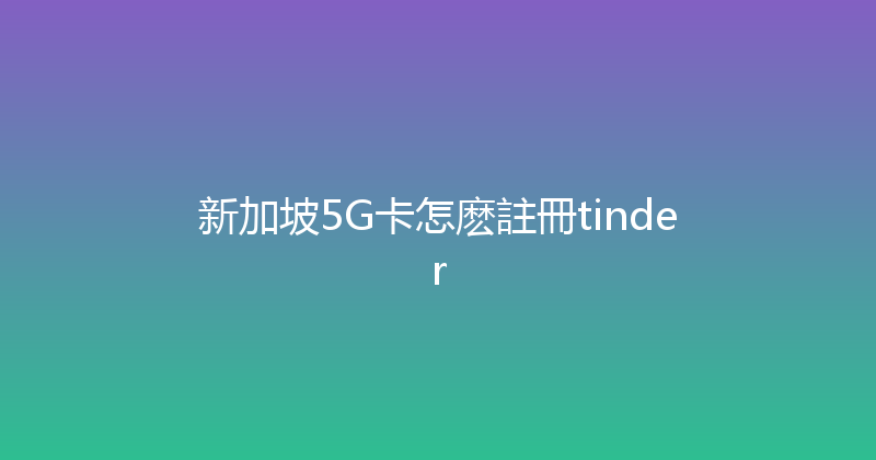 新加坡5G卡怎麽註冊tinder 