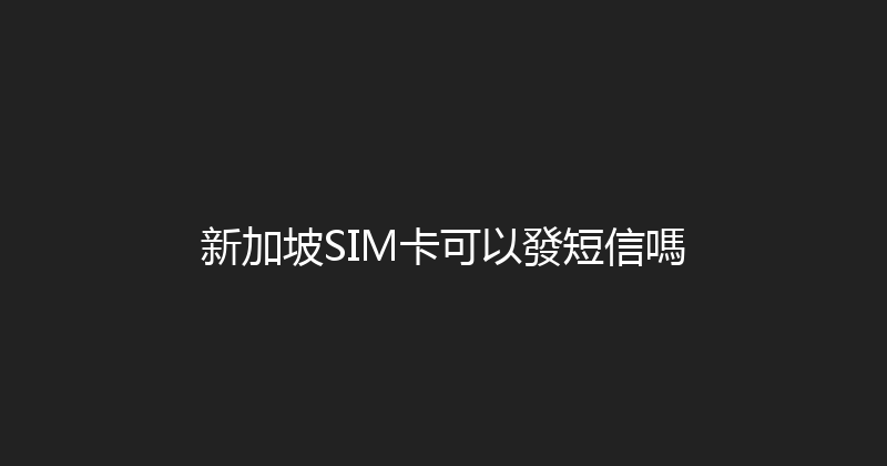新加坡SIM卡可以發短信嗎 