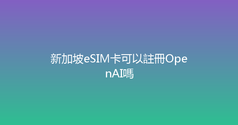 新加坡eSIM卡可以註冊OpenAI嗎 