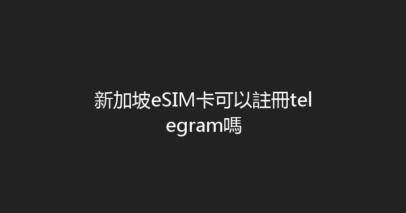 新加坡eSIM卡可以註冊telegram嗎 