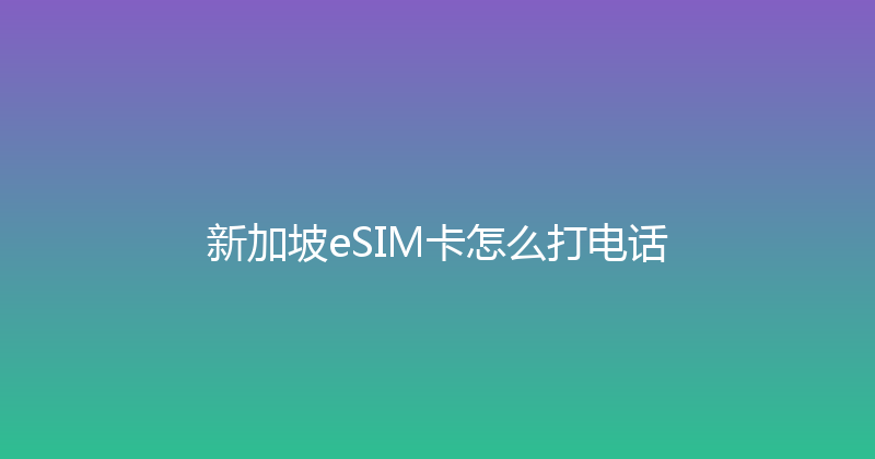 新加坡eSIM卡怎么打电话 