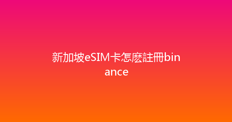 新加坡eSIM卡怎麽註冊binance 