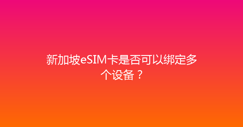 新加坡eSIM卡是否可以绑定多个设备？ 