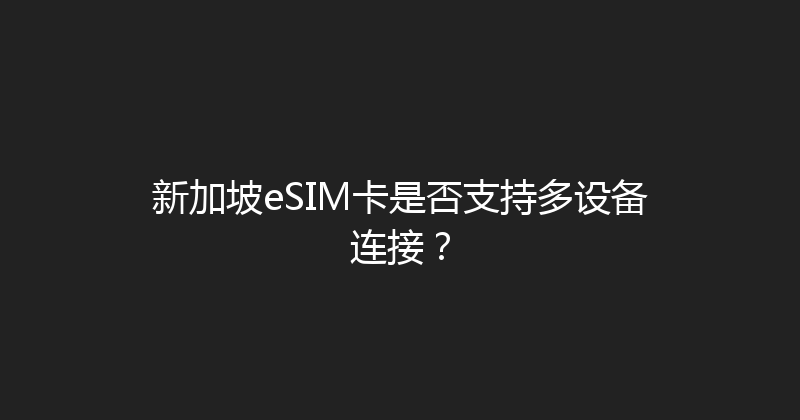 新加坡eSIM卡是否支持多设备连接？ 