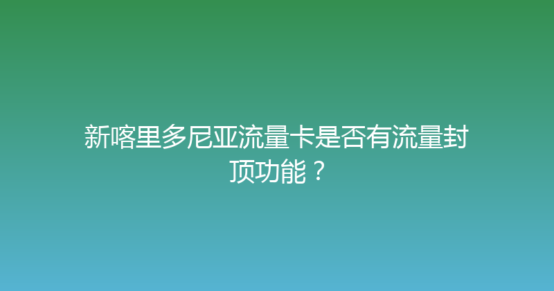 新喀里多尼亚流量卡是否有流量封顶功能？ 