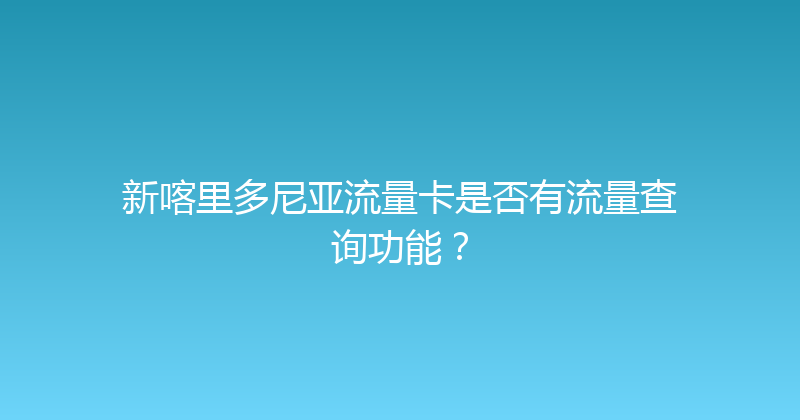 新喀里多尼亚流量卡是否有流量查询功能？ 