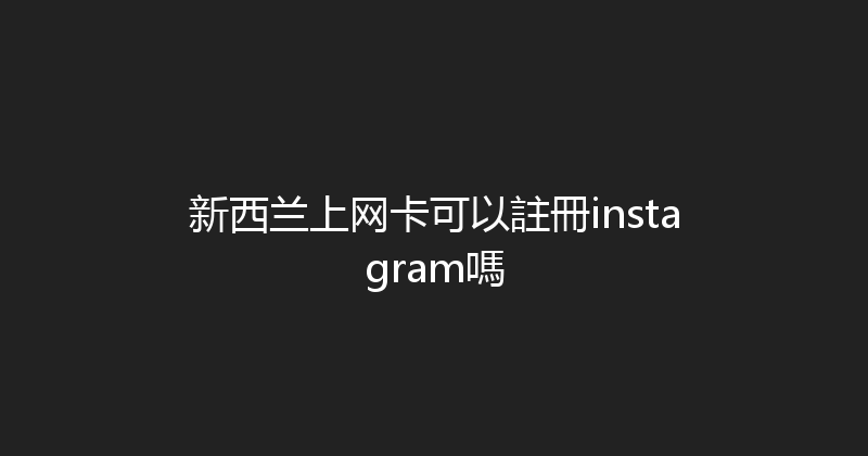新西兰上网卡可以註冊instagram嗎 