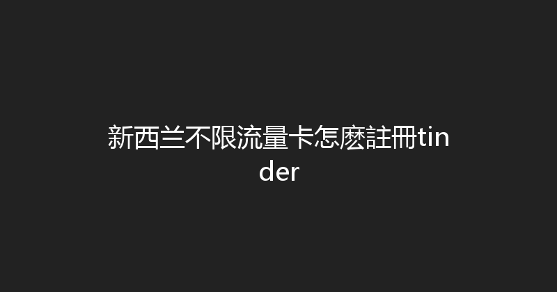 新西兰不限流量卡怎麽註冊tinder 