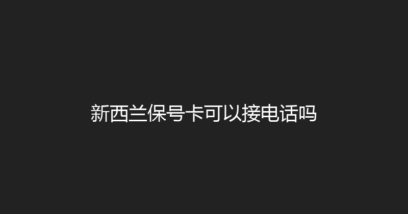 新西兰保号卡可以接电话吗 