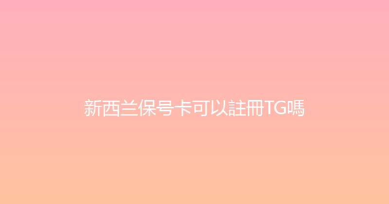 新西兰保号卡可以註冊TG嗎 