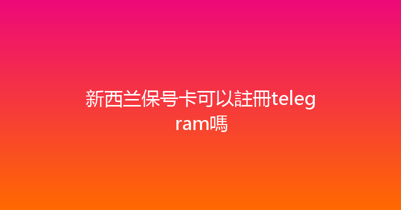 新西兰保号卡可以註冊telegram嗎 