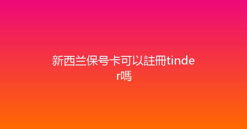新西兰保号卡可以註冊tinder嗎 