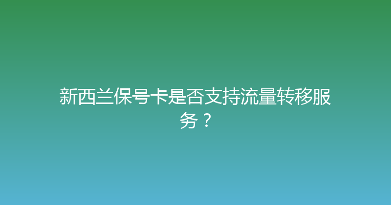 新西兰保号卡是否支持流量转移服务？ 