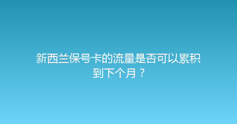 新西兰保号卡的流量是否可以累积到下个月？ 