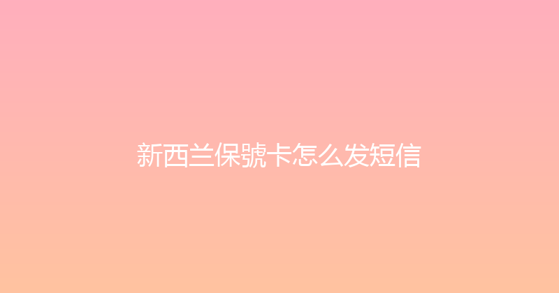 新西兰保號卡怎么发短信 