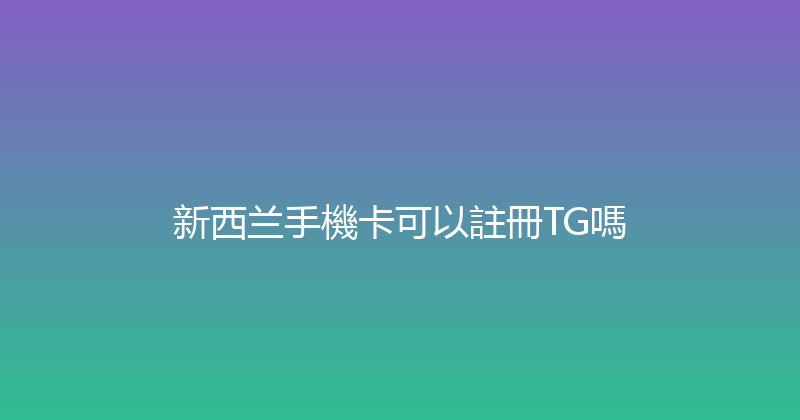 新西兰手機卡可以註冊TG嗎 