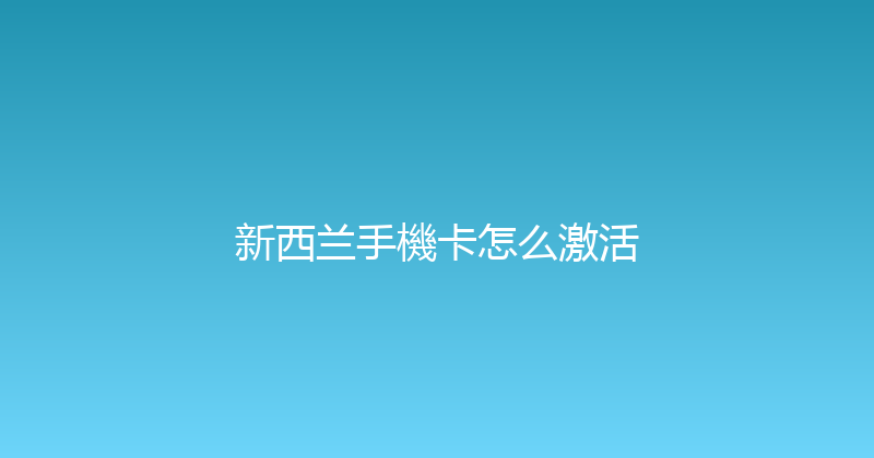 新西兰手機卡怎么激活 