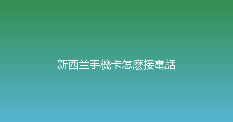 新西兰手機卡怎麽接電話 