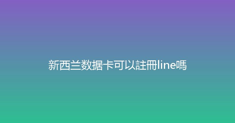 新西兰数据卡可以註冊line嗎 
