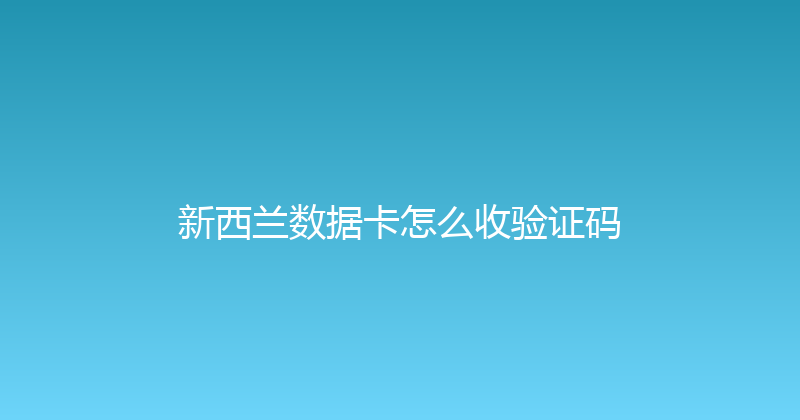 新西兰数据卡怎么收验证码 